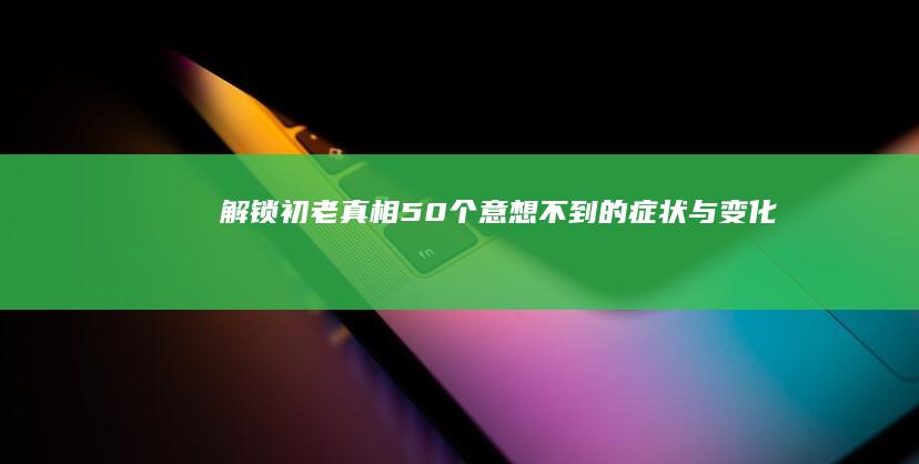 解锁初老真相：50个意想不到的症状与变化