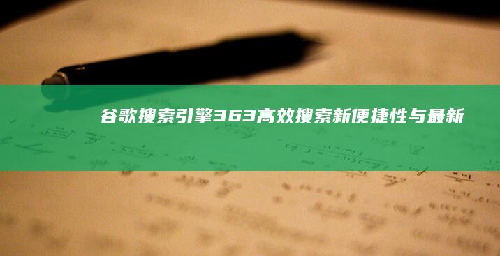 谷歌搜索引擎363：高效搜索新便捷性与最新功能解析